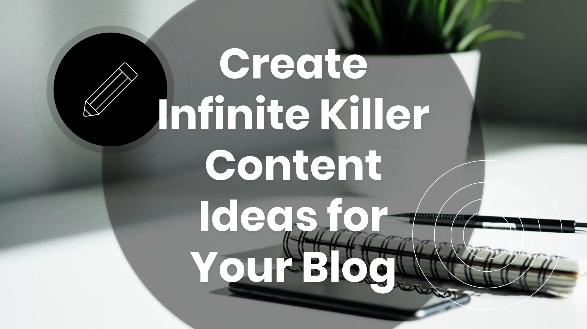 Create Infinite Killer Content Ideas for Your Blog