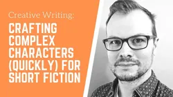 Creative Writing: Crafting Complex Characters (Quickly) for Short Fiction